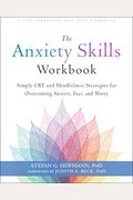 The Anxiety Skills Workbook: Simple Cbt And Mindfulness Strategies For Overcoming Anxiety, Fear, And Worry