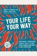 Your Life, Your Way: Acceptance And Commitment Therapy Skills To Help Teens Manage Emotions And Build Resilience