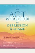 The Act Workbook For Depression And Shame: Overcome Thoughts Of Defectiveness And Increase Well-Being Using Acceptance And Commitment Therapy