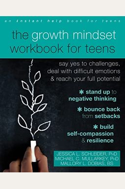 The Growth Mindset Workbook for Teens: Say Yes to Challenges, Deal with Difficult Emotions, and Reach Your Full Potential The Growth Mindset Workbook for Teens: Say Yes to Challenges, Deal with Difficult Emotions, and Reach Your Full Potential