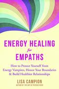 Energy Healing For Empaths: How To Protect Yourself From Energy Vampires, Honor Your Boundaries, And Build Healthier Relationships