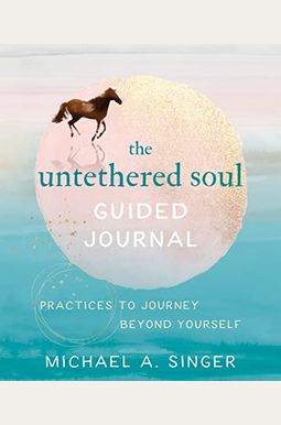 The Untethered Soul Guided Journal: Practices To Journey Beyond Yourself The Untethered Soul Guided Journal: Practices To Journey Beyond Yourself