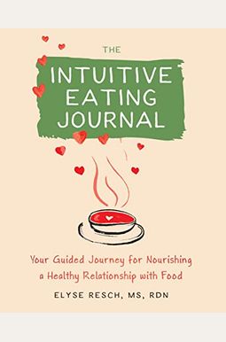 The Intuitive Eating Journal: Your Guided Journey For Nourishing A Healthy Relationship With Food The Intuitive Eating Journal: Your Guided Journey For Nourishing A Healthy Relationship With Food