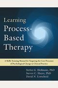 Learning Process-Based Therapy: A Skills Training Manual For Targeting The Core Processes Of Psychological Change In Clinical Practice