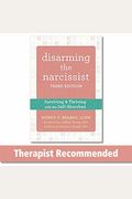Disarming The Narcissist: Surviving & Thriving With The Self-Absorbed