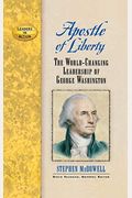 Apostle Of Liberty: The World-Changing Leadership Of George Washington