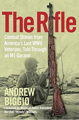 The Rifle: Combat Stories From America's Last Wwii Veterans, Told Through An M1 Garand The Rifle: Combat Stories From America's Last Wwii Veterans, Told Through An M1 Garand