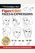 Figure It Out! Faces & Expressions: The Ultimate Drawing Guide For The Beginning Artist