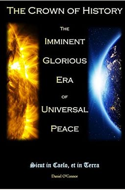 The Crown Of History: The Imminent Glorious Era Of Universal Peace The Crown Of History: The Imminent Glorious Era Of Universal Peace
