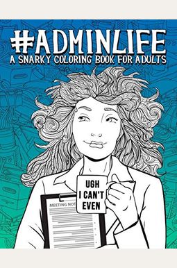 Admin Life: A Snarky Coloring Book For Adults: 51 Funny Adult Coloring Pages For Administrative Assistants, Secretaries & Receptio Admin Life: A Snarky Coloring Book For Adults: 51 Funny Adult Coloring Pages For Administrative Assistants, Secretaries & Receptio