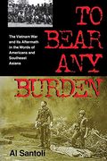 To Bear Any Burden: The Vietnam War And Its Aftermath In The Words Of Americans And Southeast Asians