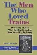 The Men Who Loved Trains: The Story Of Men Who Battled Greed To Save An Ailing Industry