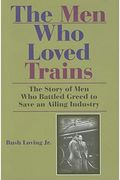 The Men Who Loved Trains: The Story Of Men Who Battled Greed To Save An Ailing Industry