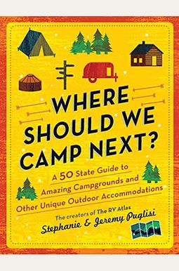 Where Should We Camp Next?: A 50-State Guide to Amazing Campgrounds and Other Unique Outdoor Accommodations Where Should We Camp Next?: A 50-State Guide to Amazing Campgrounds and Other Unique Outdoor Accommodations
