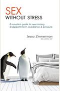 Sex Without Stress: A Couple's Guide to Overcoming Disappointment, Avoidance & Pressure