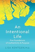An Intentional Life: Five Foundations Of Authenticity And Purpose
