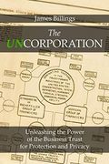 The Uncorporation: Unleashing The Power Of The Business Trust For Your Protection And Privacy