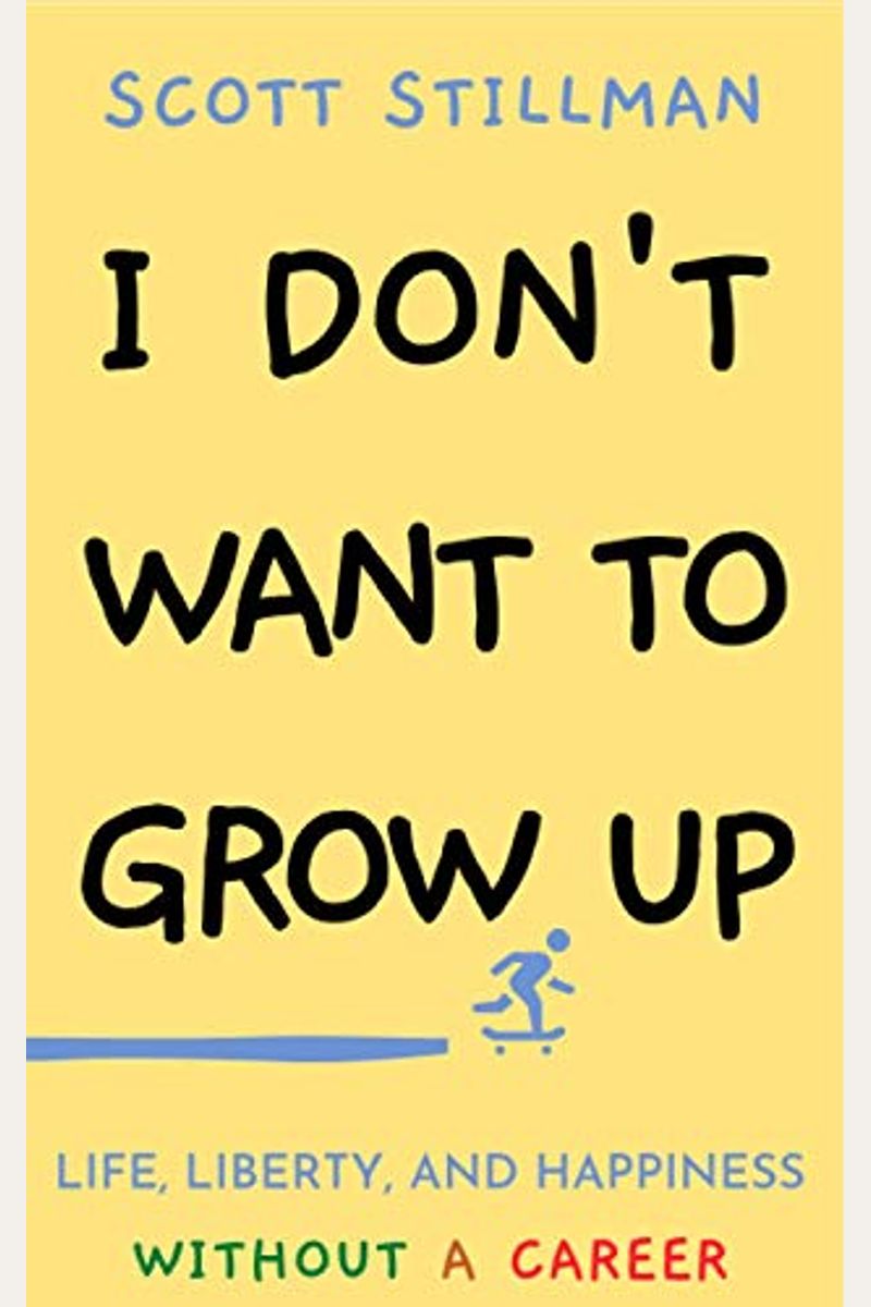 I Don't Want To Grow Up: Life, Liberty, And Happiness. Without A Career.