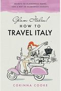 Glam Italia! How To Travel Italy: Secrets To Glamorous Travel (On A Not So Glamorous Budget)