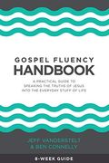 Gospel Fluency Handbook: A Practical Guide To Speaking The Truths Of Jesus Into The Everyday Stuff Of Life
