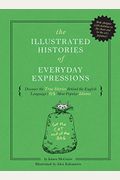 The Illustrated Histories of Everyday Expressions: Discover the True Stories Behind the English Language's 64 Most Popular Idioms (Etymology Book, His