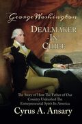 George Washington Dealmaker-In-Chief: The Story Of How The Father Of Our Country Unleashed The Entrepreneurial Spirit In America