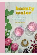 Beauty Water: Everyday Hydration Recipes For Wellness And Self-Care