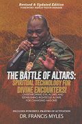 Battle of Altars: Spiritual Technology for Divine Encounters: Overthrowing Evil Altars and Establishing Righteous Altars for Changing Na
