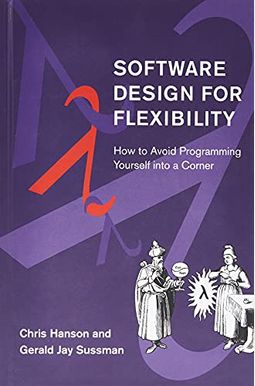 Software Design For Flexibility: How To Avoid Programming Yourself Into A Corner Software Design For Flexibility: How To Avoid Programming Yourself Into A Corner