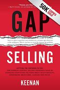 Gap Selling: Getting The Customer To Yes: How Problem-Centric Selling Increases Sales By Changing Everything You Know About Relatio