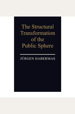 The Structural Transformation Of The Public Sphere: An Inquiry Into A Category Of Bourgeois Society The Structural Transformation Of The Public Sphere: An Inquiry Into A Category Of Bourgeois Society