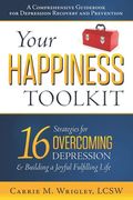 Your Happiness Toolkit: 16 Strategies For Overcoming Depression, And Building A Joyful, Fulfilling Life