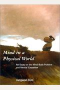 Mind In A Physical World: An Essay On The Mind-Body Problem And Mental Causation