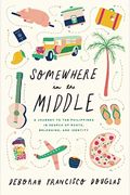 Somewhere In The Middle: A Journey To The Philippines In Search Of Roots, Belonging, And Identity