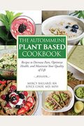 The Autoimmune Plant Based Cookbook: Recipes To Decrease Pain, Optimize Health, And Maximize Your Quality Of Life