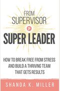 From Supervisor To Super Leader: How To Break Free From Stress And Build A Thriving Team That Gets Results