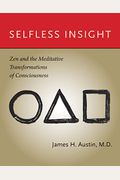 Selfless Insight: Zen And The Meditative Transformations Of Consciousness