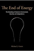 The End of Energy: The Unmaking of America's Environment, Security, and Independence