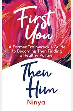 First You Then Him: A Former Trainwreck's Guide to Becoming Then Finding A Healthy Partner First You Then Him: A Former Trainwreck's Guide to Becoming Then Finding A Healthy Partner