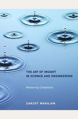The Art of Insight in Science and Engineering: Mastering Complexity The Art of Insight in Science and Engineering: Mastering Complexity