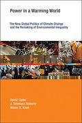 Power In A Warming World: The New Global Politics Of Climate Change And The Remaking Of Environmental Inequality