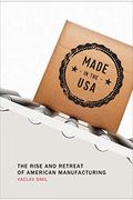 Made In The Usa: The Rise And Retreat Of American Manufacturing