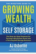 The Investors Guide To Growing Wealth In Self Storage: The Step-By-Step Playbook For Turning A Real Estate Asset Into A Thriving Self Storage Business