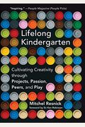Lifelong Kindergarten: Cultivating Creativity Through Projects, Passion, Peers, And Play