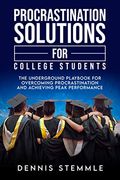 Procrastination Solutions For College Students: The Underground Playbook For Overcoming Procrastination And Achieving Peak Performance
