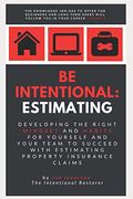 Be Intentional: Estimating: Developing The Right Mindset And Habits For Yourself And Your Team To Succeed With Estimating Property Ins