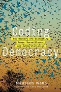 Coding Democracy: How Hackers Are Disrupting Power, Surveillance, And Authoritarianism