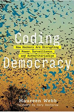 Coding Democracy: How Hackers Are Disrupting Power, Surveillance, And Authoritarianism Coding Democracy: How Hackers Are Disrupting Power, Surveillance, And Authoritarianism