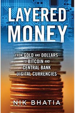 Layered Money: From Gold and Dollars to Bitcoin and Central Bank Digital Currencies Layered Money: From Gold and Dollars to Bitcoin and Central Bank Digital Currencies