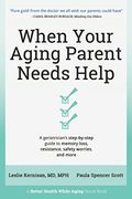 When Your Aging Parent Needs Help: A Geriatrician's Step-By-Step Guide To Memory Loss, Resistance, Safety Worries, & More